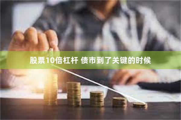 股票10倍杠杆 债市到了关键的时候