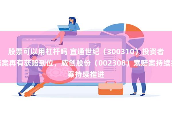 股票可以用杠杆吗 宜通世纪（300310）投资者索赔案再有获赔到位，威创股份（002308）索赔案持续推进
