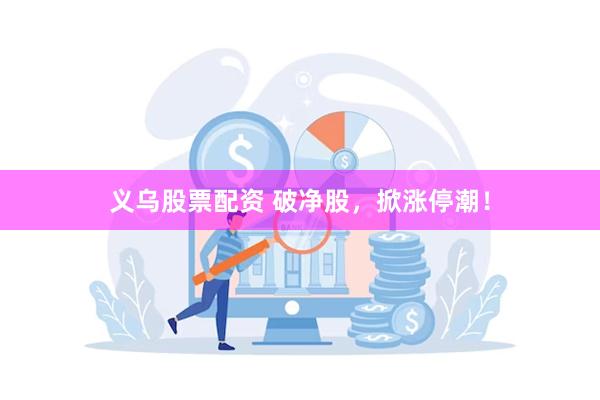 义乌股票配资 破净股，掀涨停潮！