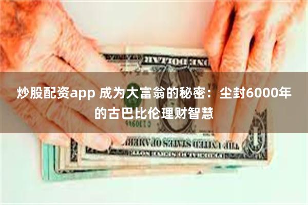 炒股配资app 成为大富翁的秘密：尘封6000年的古巴比伦理财智慧