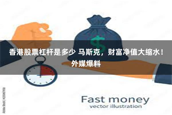 香港股票杠杆是多少 马斯克，财富净值大缩水！外媒爆料