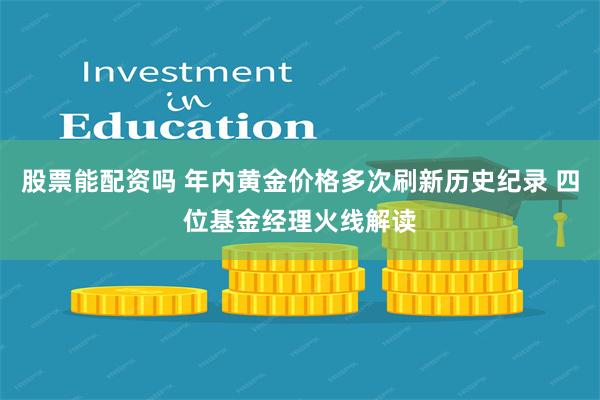 股票能配资吗 年内黄金价格多次刷新历史纪录 四位基金经理火线解读