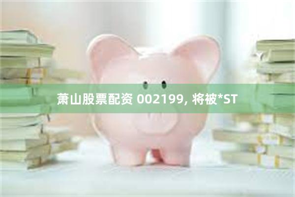 萧山股票配资 002199, 将被*ST