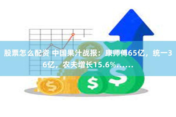 股票怎么配资 中国果汁战报：康师傅65亿，统一36亿，农夫增长15.6%……