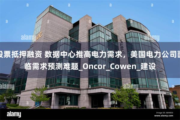 股票抵押融资 数据中心推高电力需求，美国电力公司面临需求预测难题_Oncor_Cowen_建设