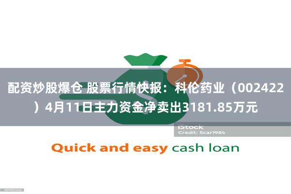 配资炒股爆仓 股票行情快报：科伦药业（002422）4月11日主力资金净卖出3181.85万元