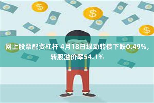 网上股票配资杠杆 4月18日绿动转债下跌0.49%，转股溢价率54.1%