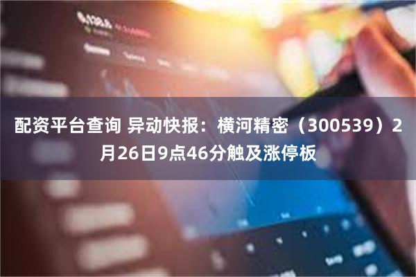 配资平台查询 异动快报：横河精密（300539）2月26日9点46分触及涨停板