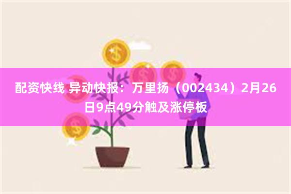 配资快线 异动快报：万里扬（002434）2月26日9点49分触及涨停板