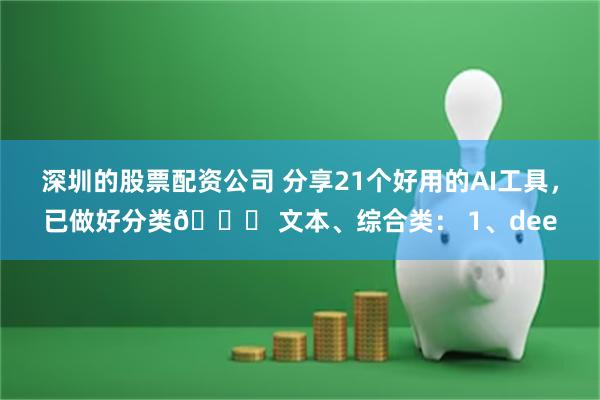 深圳的股票配资公司 分享21个好用的AI工具，已做好分类👌 文本、综合类： 1、dee