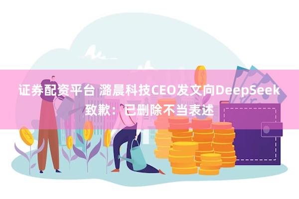 证券配资平台 潞晨科技CEO发文向DeepSeek致歉：已删除不当表述