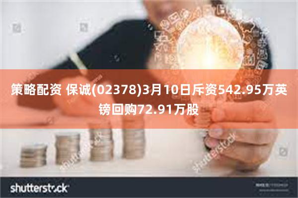 策略配资 保诚(02378)3月10日斥资542.95万英镑回购72.91万股