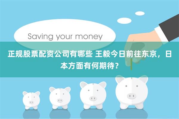 正规股票配资公司有哪些 王毅今日前往东京，日本方面有何期待？