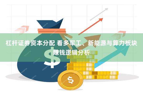 杠杆证券资本分配 看多军工、新能源与算力板块赚钱逻辑分析