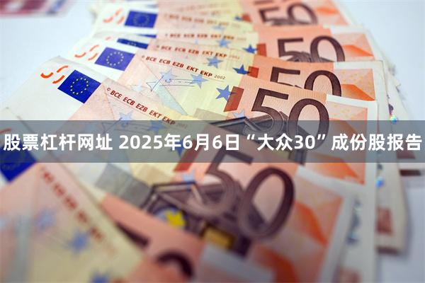 股票杠杆网址 2025年6月6日“大众30”成份股报告