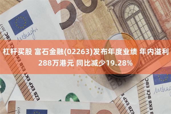 杠杆买股 富石金融(02263)发布年度业绩 年内溢利288万港元 同比减少19.28%