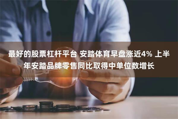 最好的股票杠杆平台 安踏体育早盘涨近4% 上半年安踏品牌零售同比取得中单位数增长