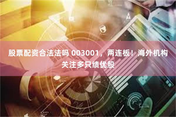 股票配资合法法吗 003001，两连板！海外机构关注多只绩优股