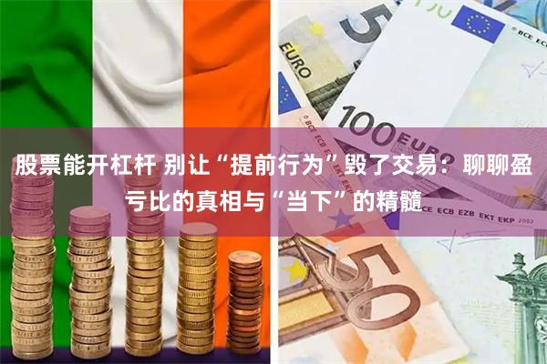 股票能开杠杆 别让“提前行为”毁了交易：聊聊盈亏比的真相与“当下”的精髓