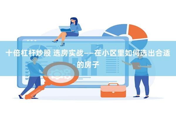 十倍杠杆炒股 选房实战——在小区里如何选出合适的房子