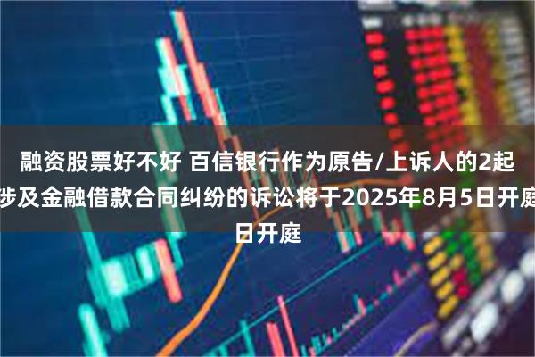 融资股票好不好 百信银行作为原告/上诉人的2起涉及金融借款合同纠纷的诉讼将于2025年8月5日开庭