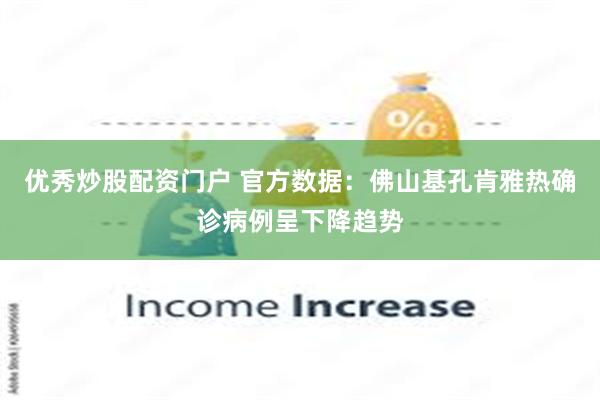 优秀炒股配资门户 官方数据：佛山基孔肯雅热确诊病例呈下降趋势