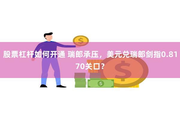 股票杠杆如何开通 瑞郎承压，美元兑瑞郎剑指0.8170关口？
