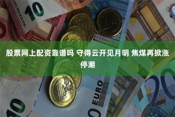 股票网上配资靠谱吗 守得云开见月明 焦煤再掀涨停潮