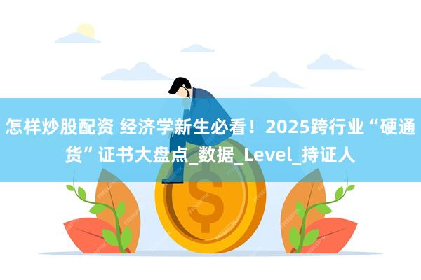 怎样炒股配资 经济学新生必看！2025跨行业“硬通货”证书大盘点_数据_Level_持证人