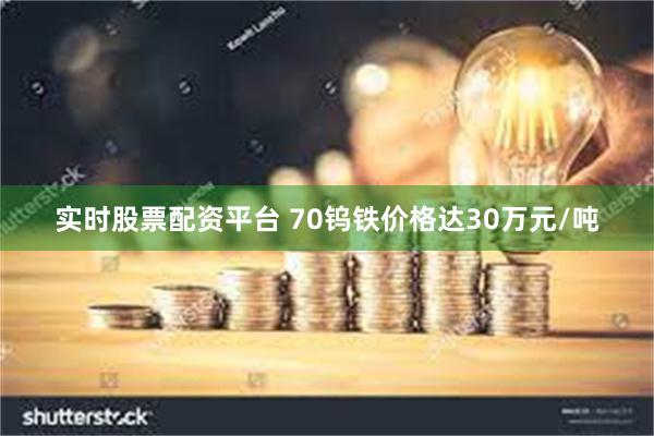 实时股票配资平台 70钨铁价格达30万元/吨
