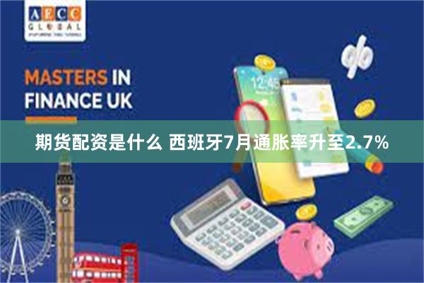 期货配资是什么 西班牙7月通胀率升至2.7%